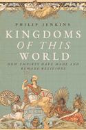 Kingdoms of This World: How Empires Have Made and Remade Religions