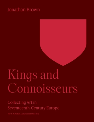 Kings and Connoisseurs: Collecting Art in Seventeenth-Century Europe - Brown, Jonathan, Professor