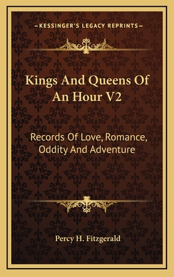 Kings and Queens of an Hour V2: Records of Love, Romance, Oddity and Adventure - Fitzgerald, Percy H