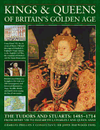 Kings and Queens of Britain's Golden Age: The Tudors and Stuarts: 1485-1714, from Henry VIII to Elizabeth I, Charles I and Queen Anne
