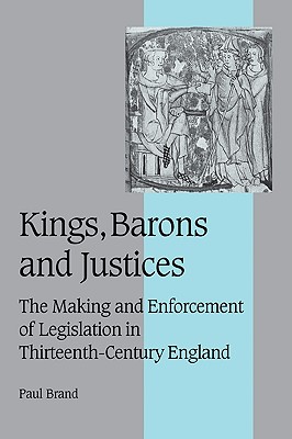 Kings, Barons and Justices: The Making and Enforcement of Legislation in Thirteenth-Century England - Brand, Paul