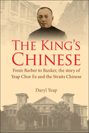 King's Chinese, The: From Barber To Banker, The Story Of Yeap Chor Ee And The Straits Chinese