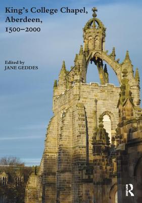 King's College Chapel, Aberdeen, 1500-2000 - Geddes, Jane (Editor)