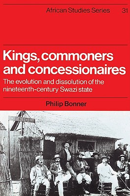Kings, Commoners and Concessionaires: The Evolution and Dissolution of the Nineteenth-Century Swazi State - Bonner, Philip