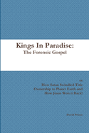 Kings in Paradise: The Forensic Gospel Or, How Satan Swindled Title Ownership to Planet Earth and How Jesus Won It Back!