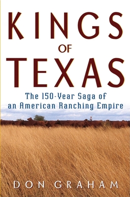 Kings of Texas: The 150-Year Saga of an American Ranching Empire - Graham, Don, Ph.D.