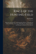 Kings of the Hunting-field: Memoirs and Anecdotes of Distinguished Masters of Hounds and Other Celebrities of the Chase With Histories of Famous Packs, and Hunting Traditions of Great Houses