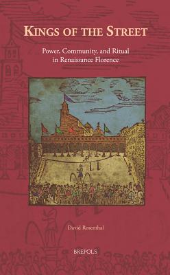 Kings of the Street: Power, Community, and Ritual in Renaissance Florence - Rosenthal, David