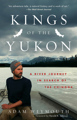 Kings of the Yukon: A River Journey in Search of the Chinook - Weymouth, Adam, and Johnson, Harold R (Foreword by)