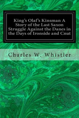 King's Olaf's Kinsman A Story of the Last Saxon Struggle Against the Danes in the Days of Ironside and Cnut - Whistler, Charles W