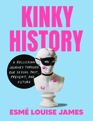 Kinky History: A Rollicking Journey Through Our Sexual Past, Present, and Future - James, Esm Louise