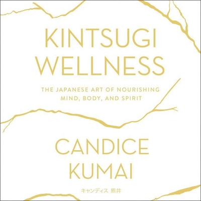 Kintsugi Wellness: The Japanese Art of Nourishing Mind, Body, and Soul - Kumai, Candice (Introduction by), and Kelly, Caitlin (Read by)
