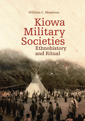 Kiowa Military Societies: Ethnohistory and Ritual Volume 263 - Meadows, William C
