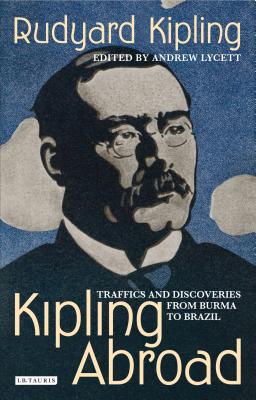 Kipling Abroad: Traffics and Discoveries from Burma to Brazil - Kipling, Rudyard, and Lycett, Andrew (Editor)