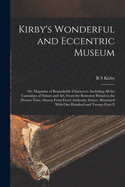 Kirby's Wonderful and Eccentric Museum; or, Magazine of Remarkable Characters. Including all the Curiosities of Nature and art, From the Remotest Period to the Present Time, Drawn From Every Authentic Source. Illustrated With one Hundred and Twenty-four E