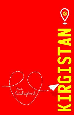 Kirgistan - Mein Reisetagebuch: Zum Selberschreiben Und Gestalten, Zum Ausfllen Und ALS Abschiedsgeschenk - Reisetagebuch, Voyage Libre