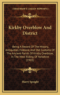 Kirkby Overblow and District. Being a Record of the History, Antiquities, Folk-Lore, and Old Customs of the Ancient Parish of Kirkby Overblow in the West Riding of Yorkshire. with Brief Notices of Adjacent Places