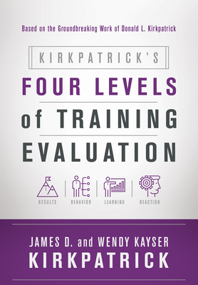 Kirkpatrick's Four Levels of Training Evaluation - Kirkpatrick, James D, PH.D., and Kirkpatrick, Wendy Kayser
