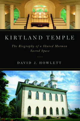 Kirtland Temple: The Biography of a Shared Mormon Sacred Space - Howlett, David J