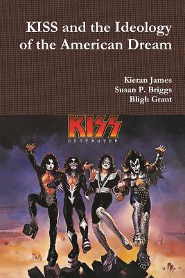 KISS and the Ideology of the American Dream - James, Kieran, and Briggs, Susan P, and Grant, Bligh