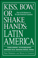 Kiss, Bow, or Shake Hands: Latin America: How to Do Business in 18 Latin American Countries