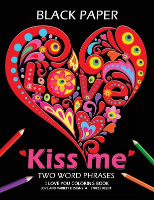 Kiss me ! I love you coloring book: Best Two Word Phrases Motivation and Inspirational on Black Paper - Adult Coloring Books, and Tiny Cactus Publishing