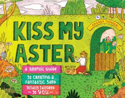 Kiss My Aster: A Graphic Guide to Creating a Fantastic Yard Totally Tailored to You - Thomsen, Amanda