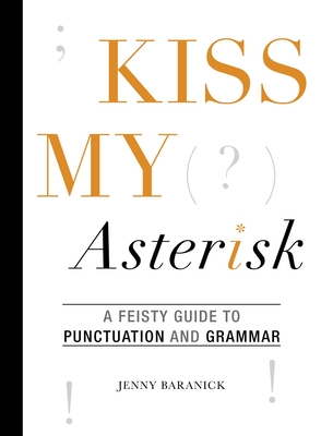 Kiss My Asterisk: A Feisty Guide to Punctuation and Grammar - Baranick, Jenny