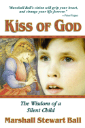 Kiss of God: The Wisdom of a Silent Child - Ball, Marshall Stewart, and Ball, Troylyn (Preface by), and Becker, Laurence A (Foreword by)