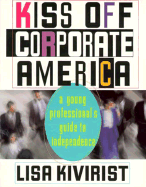 Kiss Off Corporate America: Alternative Perspectives for Disenchanted Young Professionals - Kivirist, Lisa