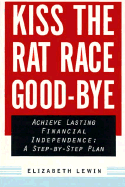 Kiss the Rat Race Good-Bye: Achieve Financial Independence Within 15 Years: A Step-By-Step Program - Lewin, Elizabeth