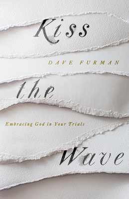 Kiss the Wave: Embracing God in Your Trials - Furman, Dave