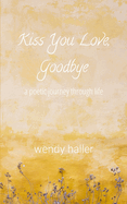 Kiss You Love, Goodbye: A Poetic Journey Through Life