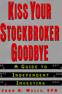 Kiss Your Stockbroker Goodbye: A Guide to Independent Investing - Wells, John G.