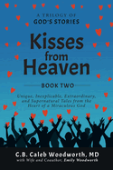 Kisses from Heaven Book Two: Unique, Inexplicable, Extraordinary, and Supernatural Tales from the Heart of a Miraculous God