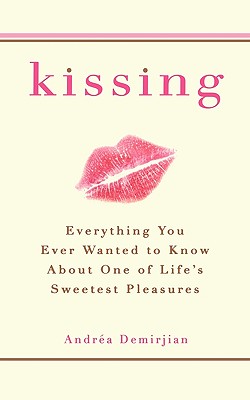 Kissing: Everything You Ever Wanted to Know about One of Life's Sweetest Pleasures - Demirjian, Andrea