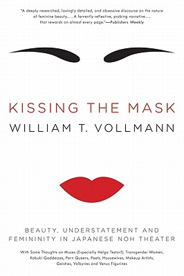 Kissing the Mask: Beauty, Understatement and Femininity in Japanese Noh Theater - Vollmann, William T