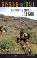 Kissing the Trail: Northwest & Central Oregon: 75 Mountain Bike Trails