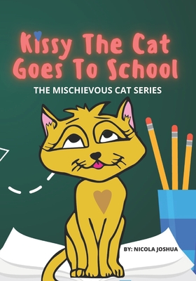 Kissy The Cat Goes To School: The Mischievous Cat Series: An Adventure, For Children Ages 0-8 Years old: That Helps Children See School In a Fun Way! - Joshua, Nicola