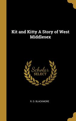 Kit and Kitty A Story of West Middlesex - Blackmore, R D