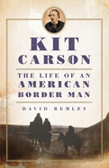 Kit Carson: The Life of an American Border Man