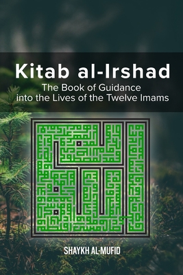 Kitab Al-Irshad: The Book of Guidance into the Lives of the Twelve Imams - Al-Mufid, Shaykh