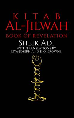 Kitab Al-Jilwah: Book of Revelation - Joseph, Isya (Translated by), and Browne, E G (Translated by), and Adi, Sheik