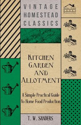 Kitchen Garden and Allotment - A Simple Practical Guide to Home Food Production - Sanders, T W