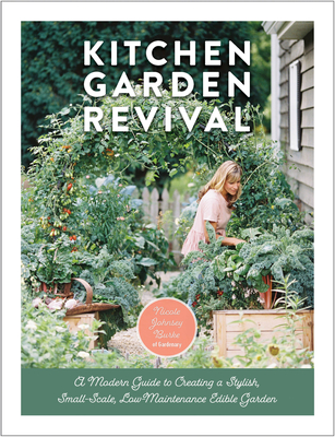 Kitchen Garden Revival: A Modern Guide to Creating a Stylish, Small-Scale, Low-Maintenance, Edible Garden - Burke, Nicole Johnsey, and Kelley, Eric (Photographer)
