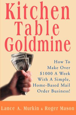 Kitchen Table Goldmine: How to Make Over $1000 a Week with a Simple, Home-Based Mail Order Business! - Murkin, Lance a, and Mason, Roger