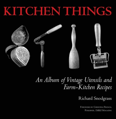 Kitchen Things: An Album of Vintage Utensils and Farm-Kitchen Recipes - Snodgrass, Richard