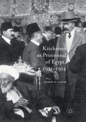 Kitchener as Proconsul of Egypt, 1911-1914 - Cassar, George H