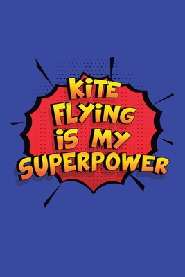 Kite Flying Is My Superpower: A 6x9 Inch Softcover Diary Notebook With 110 Blank Lined Pages. Funny Kite Flying Journal to write in. Kite Flying Gift and SuperPower Design Slogan - Journal, Glory