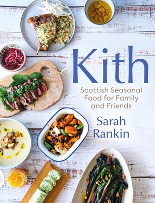 Kith: Scottish Seasonal Food for Family and Friends (from MasterChef Finalist Sarah Rankin) - Rankin, Sarah